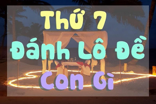 Thứ 7 đánh con gì đánh lô gì? Thứ 7 đánh đề số mấy